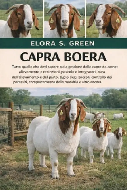 Capra Boera: Tutto quello che devi sapere sulla gestione delle capre da carne: allevamento e recinzioni, pascolo e integratori, cura dell'allevamento by Elora S. Green