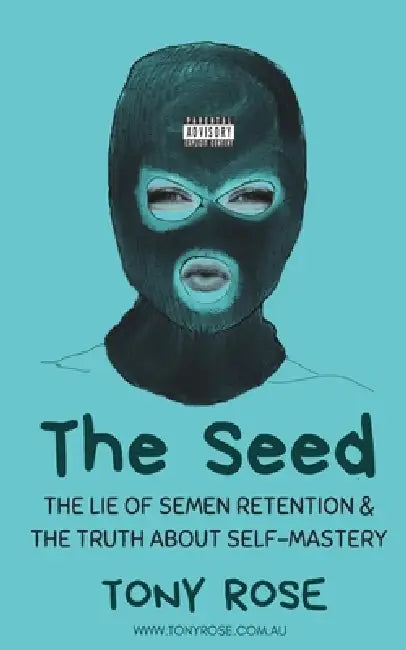 The Seed: The Lie of semen Retention & The Truth of Self Mastery by Tony Rose