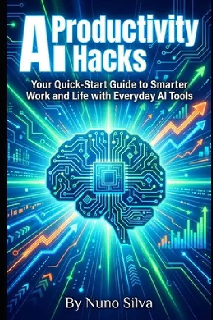 AI Productivity Hacks: Your Quick-Start Guide to Smarter Work and Life with Everyday AI Tools by Nuno Silva