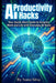 AI Productivity Hacks: Your Quick-Start Guide to Smarter Work and Life with Everyday AI Tools by Nuno Silva