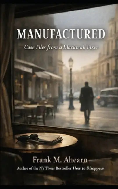 Manufactured: Case Files from a Blackmail Fixer by Frank M. Ahearn