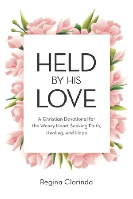 Held by His Love: A Christian Devotional for the Weary Heart Seeking Faith, Healing, and Hope by Regina Clarinda