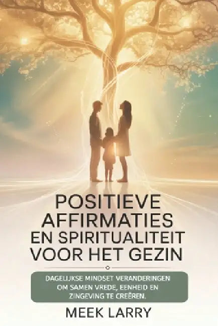Positieve affirmaties en spiritualiteit voor het gezin: Dagelijkse mindset veranderingen om samen vrede, eenheid en zingeving te creëren. by Meek Larry