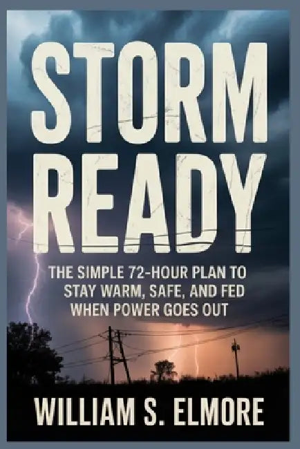 Storm Ready: The Simple 72-Hour Plan to Stay Warm, Safe, and Fed When Power Goes Out by William S. Elmore