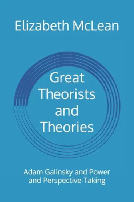 Great Theorists and Theories: Adam Galinsky and Power and Perspective-Taking by Elizabeth McLean