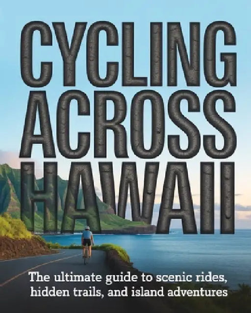 Cycling Across Hawaii: The Ultimate Guide to Scenic Rides, Hidden Trails, and Island Adventures by Caden Cael