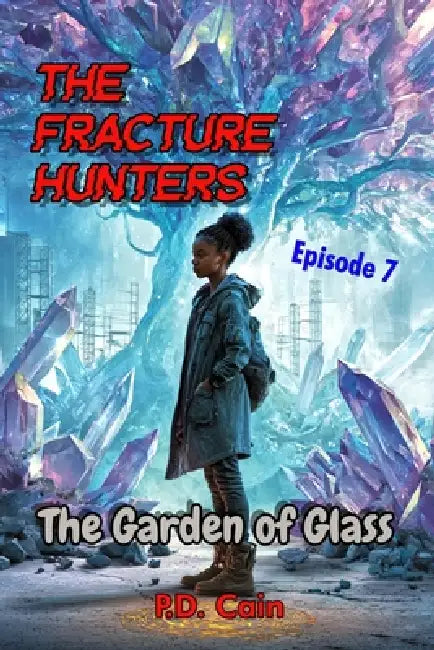 The Fracture Hunters: Episode 7: The Garden of Glass by P. D. Cain