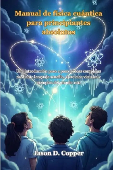 Manual de física cuántica para principiantes absolutos: Una introducción paso a paso a ideas complejas mediante lenguaje sencillo, ejercicios visuales by Jason D. Copper