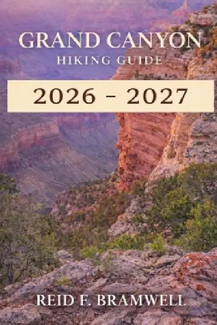 Grand Canyon Hiking Guide 2026-2027 by Reid F. Bramwell