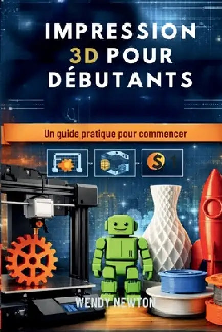 Impression 3D Pour Débutants: Un guide pratique pour commencer by Wendy Newton