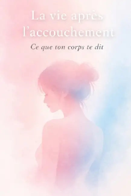 La vie après l'accouchement - Ce que ton corps te dit: Comprendre les changements, se rassurer et avancer sans culpabiliser après la naissance by Marie Spoelhout