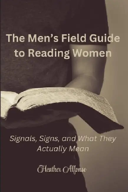 The Men's Field Guide to Reading Women: Signals, Signs, and What They Actually Mean by Heather Alfonso