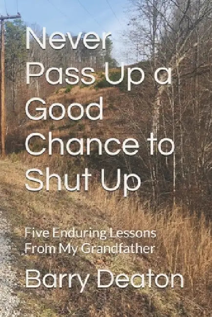 Never Pass Up a Good Chance to Shut Up: Five Enduring Lessons From My Grandfather by Barry Deaton