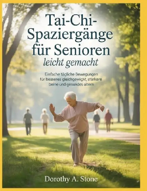 Tai-Chi-Spaziergänge für Senioren leicht gemacht: Einfache tägliche Bewegungen für besseres Gleichgewicht, stärkere Beine und gesundes Altern. by Dorothy A. Stone
