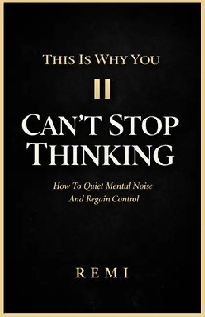 This Is Why You Can't Stop Thinking: How To Quiet Mental Noise And Regain Control by Remi Palapu