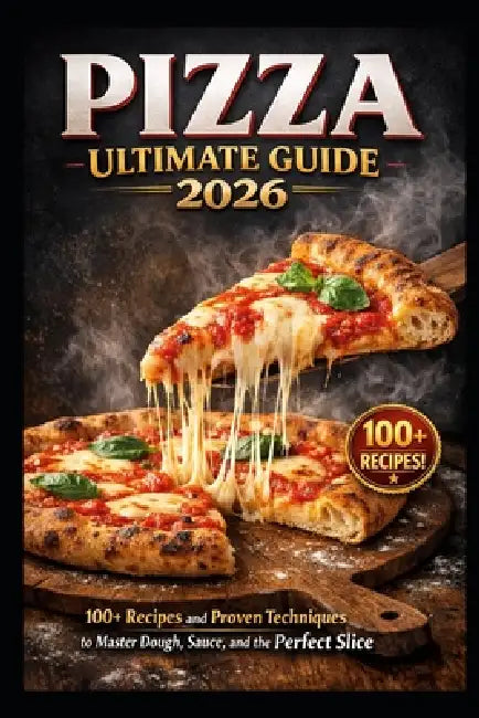 Pizza Ultimate Guide 2026: 100+ Recipes and Proven Techniques to Master Dough, Sauce, and the Perfect Slice by Kaleigh S. Gracia