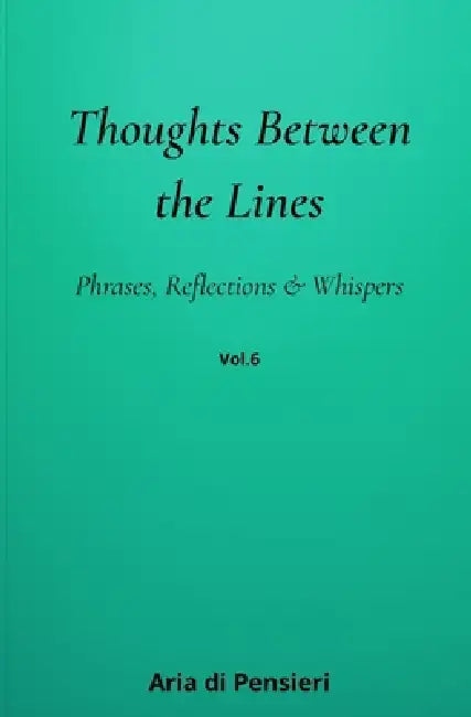Thoughts Between the Lines Vol. 6: Phrases, Reflections & Whispers by Aria Di Pensieri