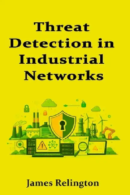 Threat Detection in Industrial Networks: Baselines, Anomalies, and Alarm by James Relington