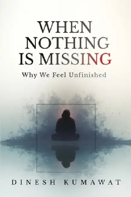 When Nothing Is Missing: Why We Feel Unfinished by Dinesh Kumawat