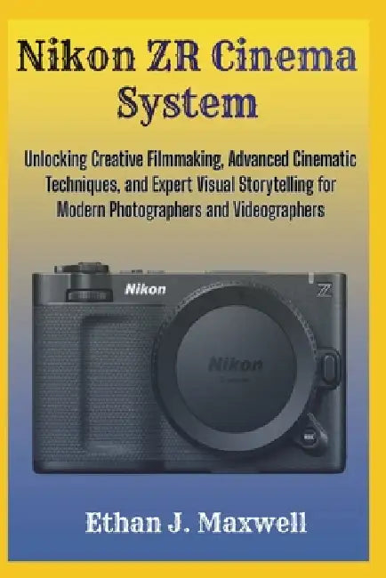 Nikon ZR Cinema System: Unlocking Creative Filmmaking, Advanced Cinematic Techniques, and Expert Visual Storytelling for Modern Photographers and Vide by Ethan J. Maxwell
