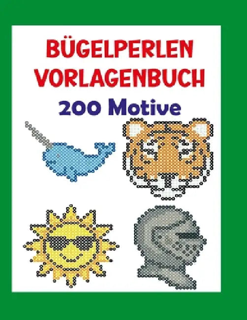 Bügelperlen Vorlagenbuch 200 Motive: Bügelperlen Vorlagen, Kreative Motive für Kinder und Erwachsene, Lustige und einfache Muster zum Gestalten by Jolie
