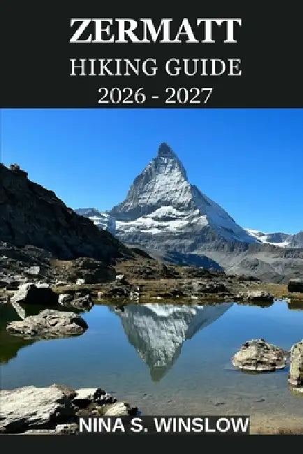 Zermatt Hiking Guide 2026 - 2027: A Complete Trail Guide to the Matterhorn Region, Alpine Peaks, Scenic Routes, and High-Altitude Adventures in Switze by Nina S. Winslow