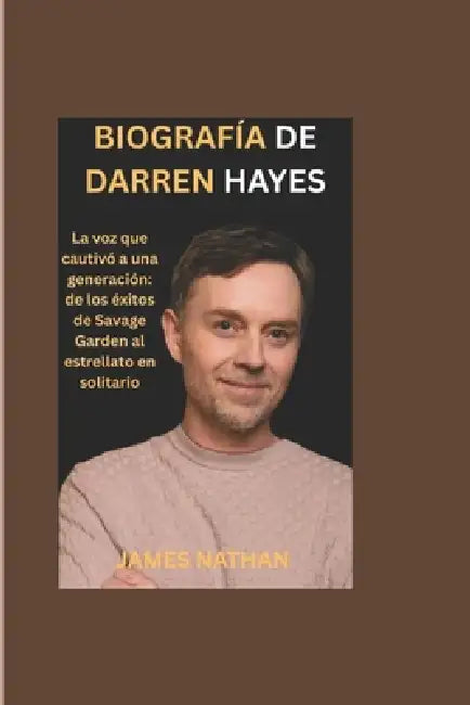 Biografía de Darren Hayes: La voz que cautivó a una generación: de los éxitos de Savage Garden al estrellato en solitario by James Nathan