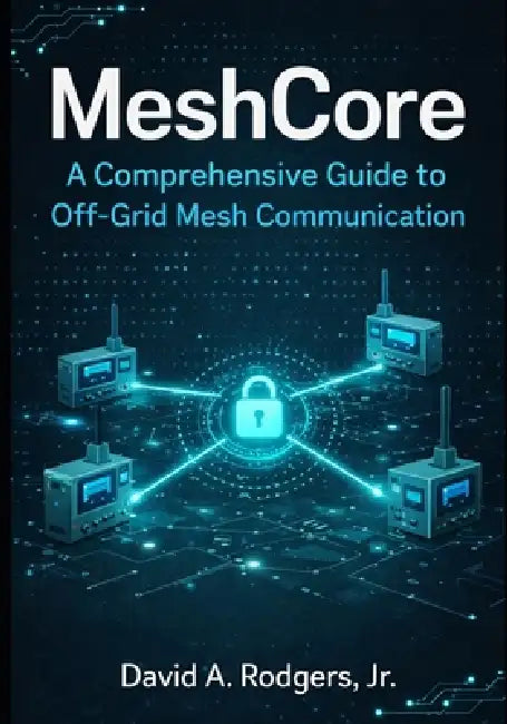 MeshCore: A Comprehensive Guide to Off-Grid Mesh Communication by Jr. Rodgers David A.
