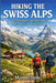 Hiking the Swiss Alps: A Practical Guide to Trails, Huts, Food, and Everyday Life in the Mountains by Manuel Dane
