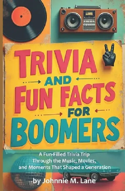 Trivia and Fun Facts for Boomers: A Fun-Filled Trivia Trip for Boomers Through the Music, Movies, and Moments That Shaped a Generation by Johnnie M. Lane