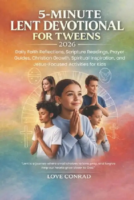 5-minute Lent Devotional For Tweens 2026: Daily Faith Reflections, Scripture Readings, Prayer Guides, Christian Growth, Spiritual Inspiration, and Jes by Love Conrad
