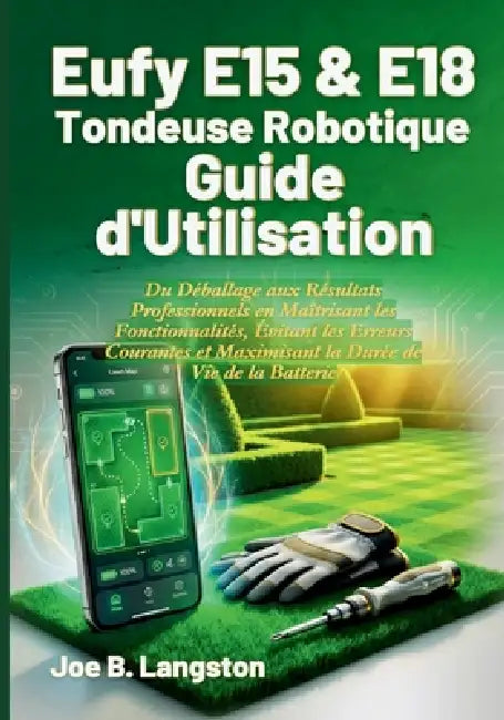 Eufy E15 & E18 Tondeuse Robotique Guide d'Utilisation: Du Déballage aux Résultats Professionnels en Maîtrisant les Fonctionnalités, Évitant les Erreur by Jéandre O. Bontaine, Joe B. Langston
