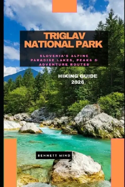 Triglav National Park Hiking Guide 2026: Slovenia's Alpine Paradise Lakes, Peaks & Adventure Routes by Bennett Mind