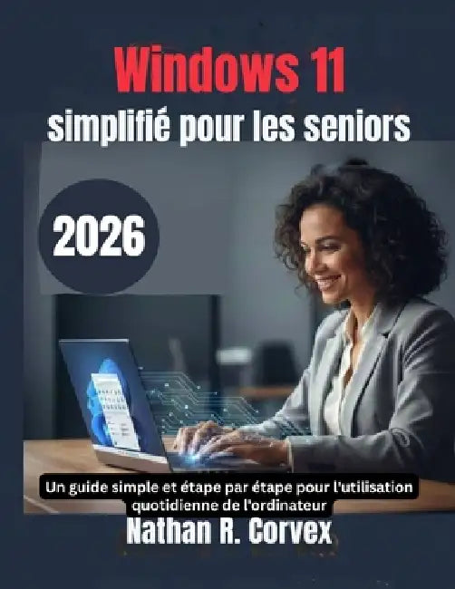 Windows 11 simplifié pour les seniors: Un guide simple et étape par étape pour l'utilisation quotidienne de l'ordinateur by Nathan R. Corvex