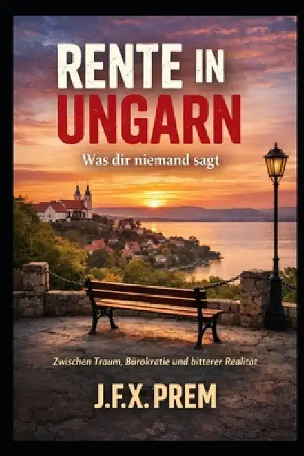Rente in Ungarn - Was dir niemand sagt: Zwischen Traum, Bürokratie und bitterer Realität by Johann Prem