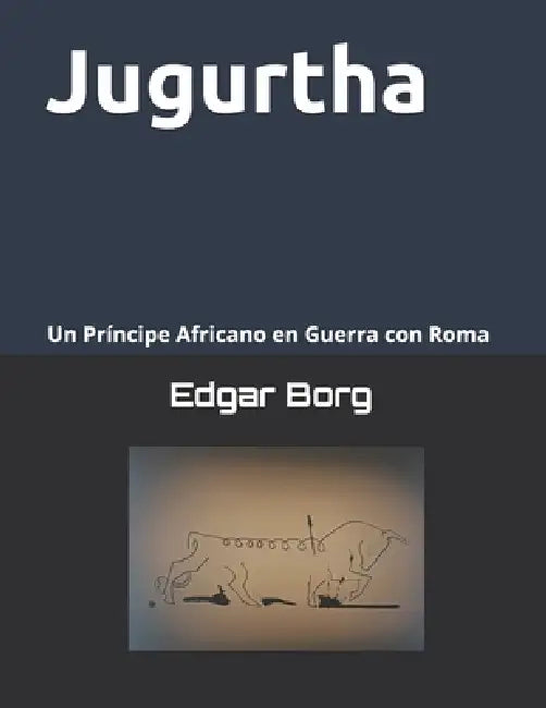 Jugurtha una muerte anunciada: Un Príncipe Africano en Guerra con Roma Crónica de una historia en tierra númida El sueño de Marquez by Edgar Borg