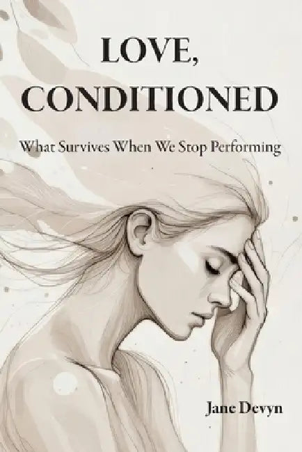 Love, Conditioned: What Survives When We Stop Performing by Jane Devyn
