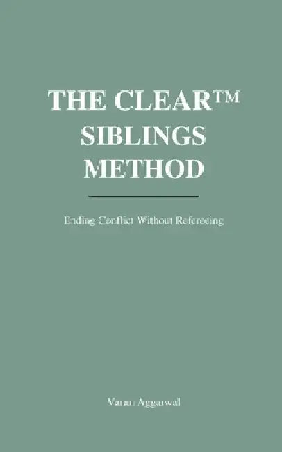 The Clear(tm) Siblings Method: Ending Conflict Without Refereeing, Fairness Traps, or Emotional Payoffs by Varun Aggarwal