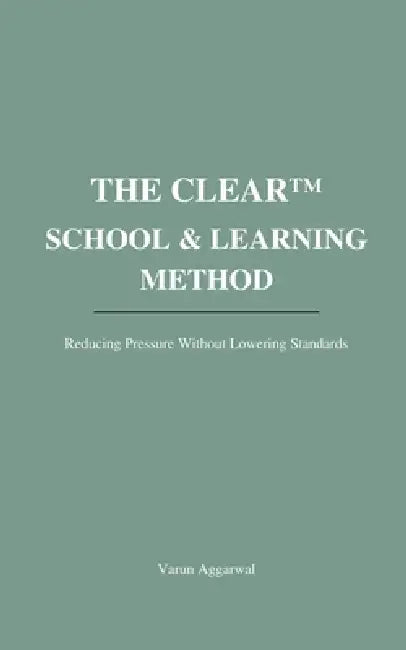 The Clear(tm) School & Learning Method: Reducing Pressure Without Lowering Standards by Varun Aggarwal