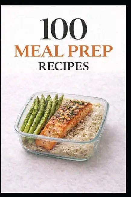 100 Meal Prep Recipes for Busy People: Simple, Make-Ahead Meals to Save Time, Money, and Stress by Domnique Myers
