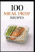 100 Meal Prep Recipes for Busy People: Simple, Make-Ahead Meals to Save Time, Money, and Stress by Domnique Myers