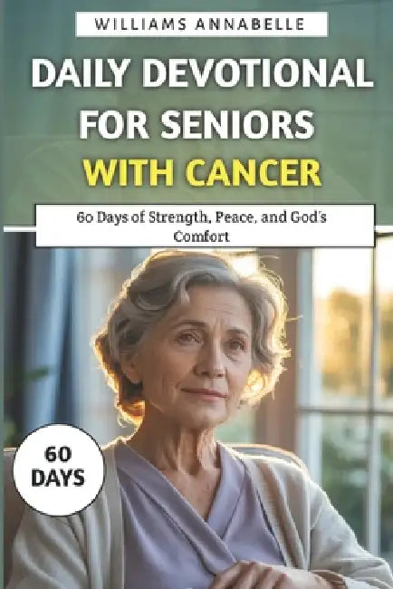 Daily Devotional for Seniors with Cancer: 60 Days of Strength, Peace, and God's Comfort by Williams Annabelle