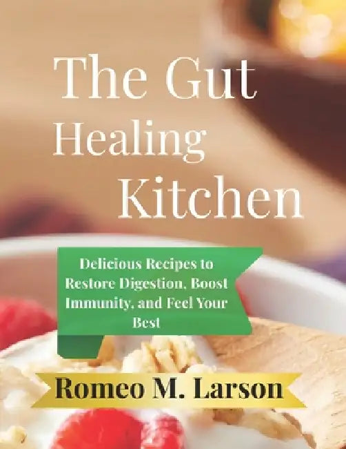 The Gut-Healing Kitchen: Delicious Recipes to Restore Digestion, Boost Immunity, and Feel Your Best by Romeo M. Larson