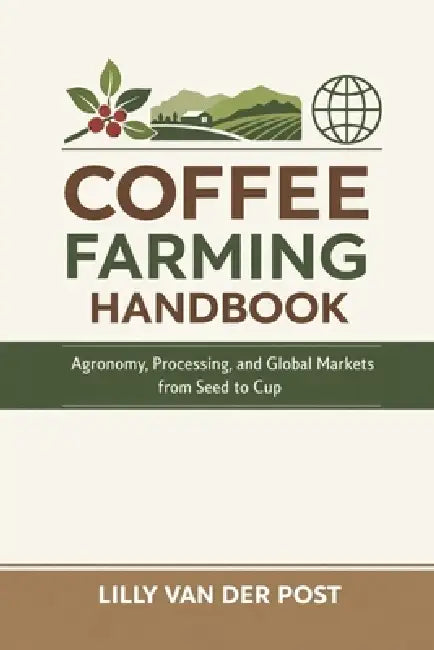Coffee Farming Handbook: Agronomy, Processing, and Global Markets from Seed to Cup: A Comprehensive Guide by Alice Schwartz, Rafael Monteverde, Lilly Van Der Post