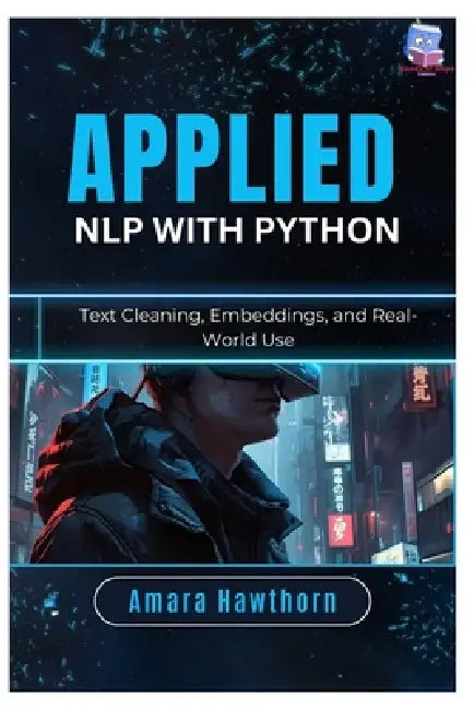 Applied NLP with Python: Text Cleaning, Embeddings, and Real-World Use by Amara Hawthorn