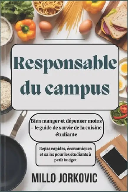 Responsable du campus: Bien manger et dépenser moins - le guide de survie de la cuisine étudiante: Repas rapides, économiques et sains pour les étudia by Millo Jorkovic