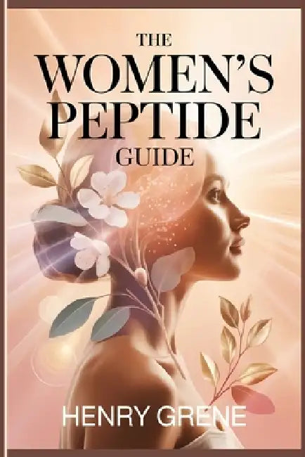 The Women's Peptide Guide: Understanding Peptides for Youthful Skin, Healthy Aging, Hormone Balance, and Modern Women's Wellness by Henry Grene