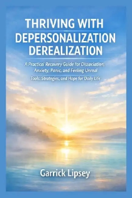 Thriving with Depersonalization-Derealization: A Practical Recovery Guide for Dissociation, Anxiety, Panic, and Feeling Unreal - Tools, Strategies, an by Garrick Lipsey