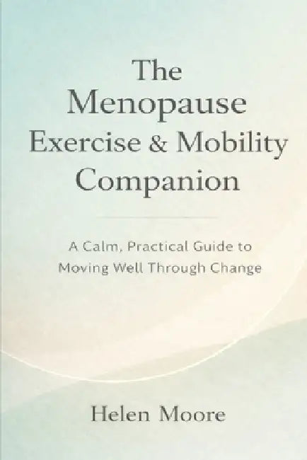 The Menopause Exercise & Mobility Companion: A Calm, Practical Guide to Moving Well Through Change by Helen Moore
