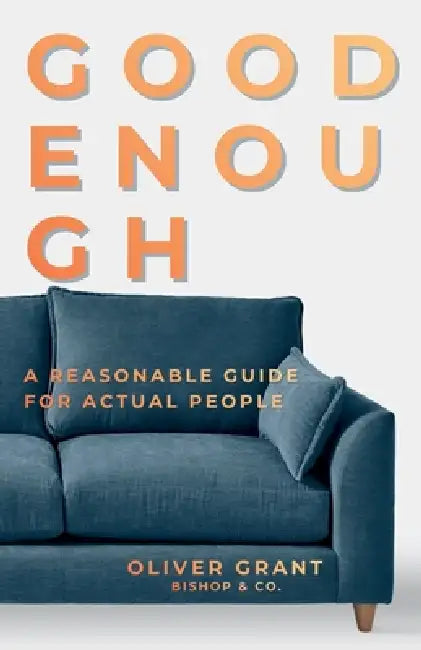 Good Enough: A Reasonable Guide for Actual People by Oliver Grant
